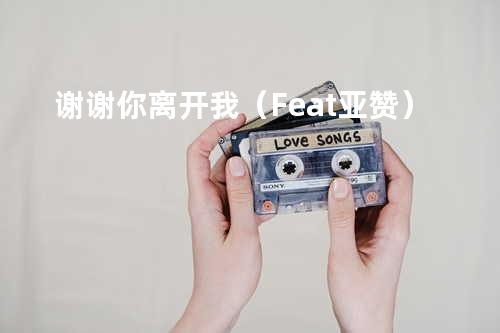 谢谢你离开我(Feat.亚赞)