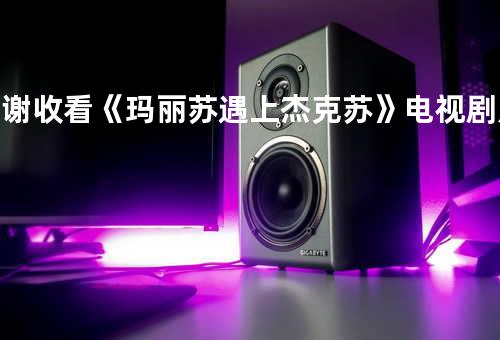 谢谢收看《玛丽苏遇上杰克苏》电视剧片头曲