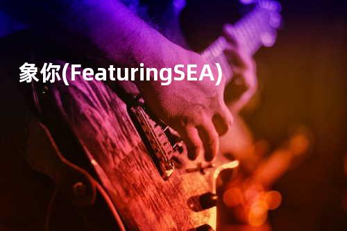 象你 (Featuring SEA)