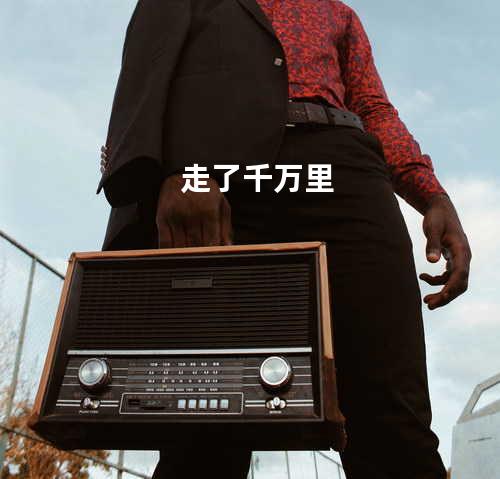 走了千万里