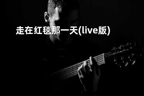走在红毯那一天(live版)