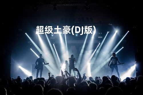 超级土豪 (DJ版)