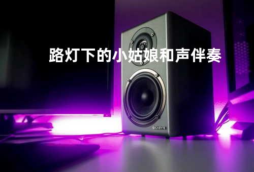 路灯下的小姑娘和声伴奏