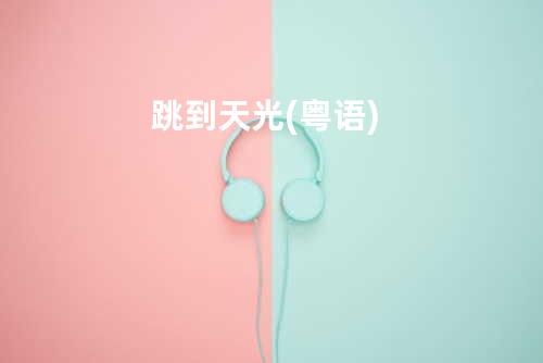 跳到天光(粤语)