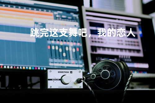 跳完这支舞吧,我的恋人