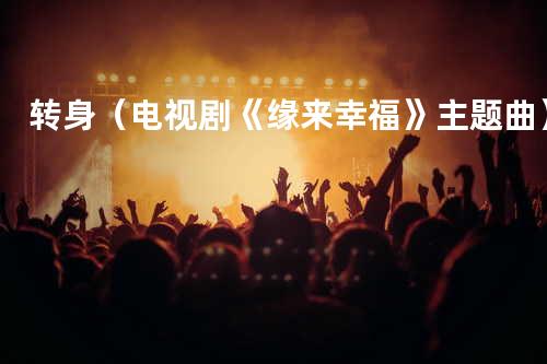 转身(电视剧《缘来幸福》主题曲)