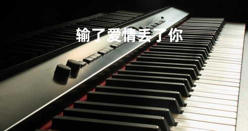 输了爱情丢了你