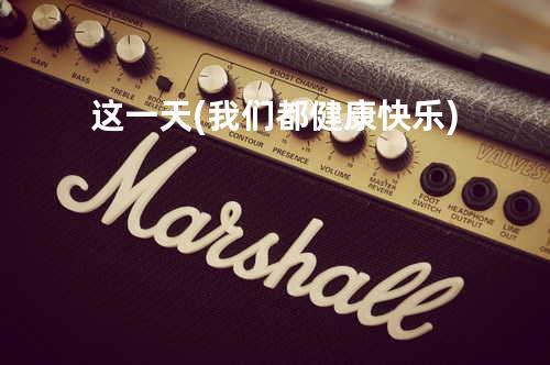 这一天(我们都健康快乐)