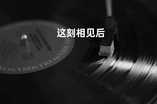 这刻相见后