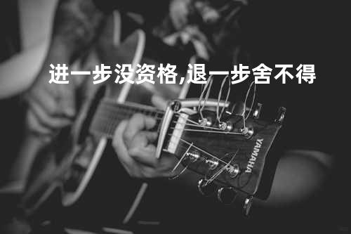 进一步没资格,退一步舍不得