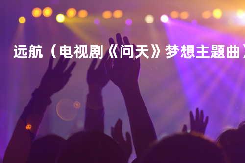 远航(电视剧《问天》梦想主题曲)