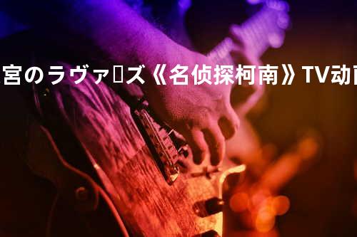 迷宮のラヴァーズ 《名侦探柯南》TV动画第26-51集片尾曲