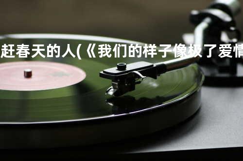 追赶春天的人 (《我们的样子像极了爱情》电影片尾曲)
