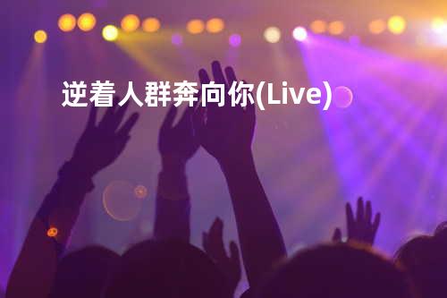 逆着人群奔向你(Live)