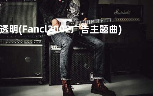 透明(Fancl2002广告主题曲)