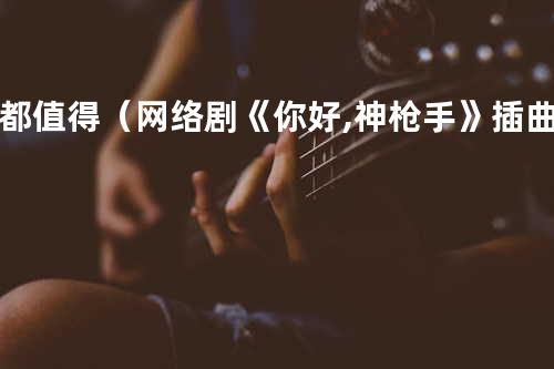 都值得(网络剧《你好,神枪手》插曲)