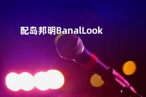 配岛邦明 - Banal Look