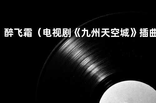 醉飞霜-(电视剧《九州天空城》插曲)