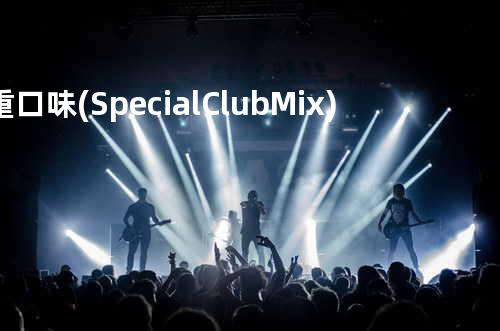 重口味 (Special Club Mix)