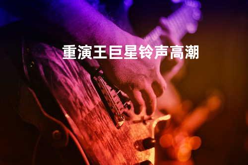 重演 王巨星 铃声高潮