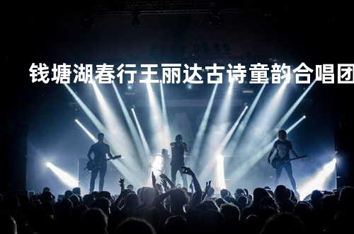 钱塘湖春行 - 王丽达&古诗童韵合唱团