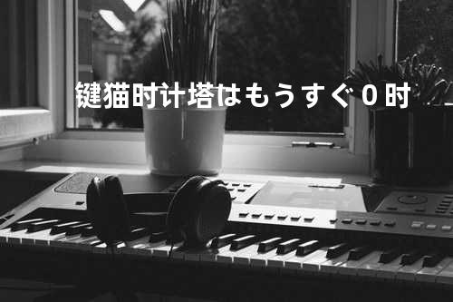 键猫时计塔はもうすぐ0时