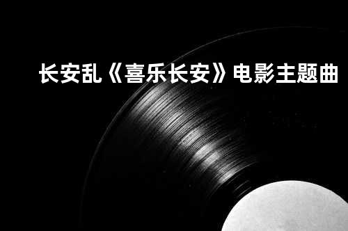 长安乱 《喜乐长安》电影主题曲