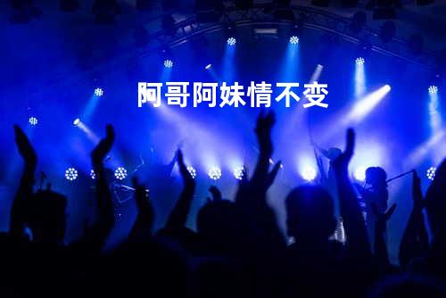 阿哥阿妹情不变