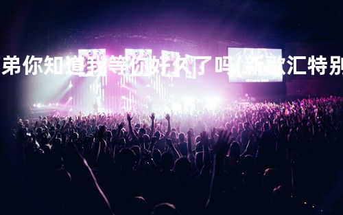 阿弟-你知道我等你好久了吗(新歌汇特别推荐)