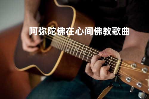 阿弥陀佛在心间-佛教歌曲