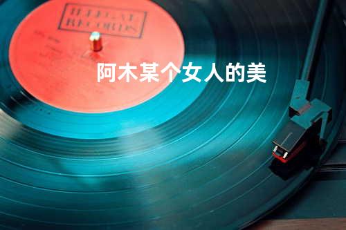 阿木 某个女人的美