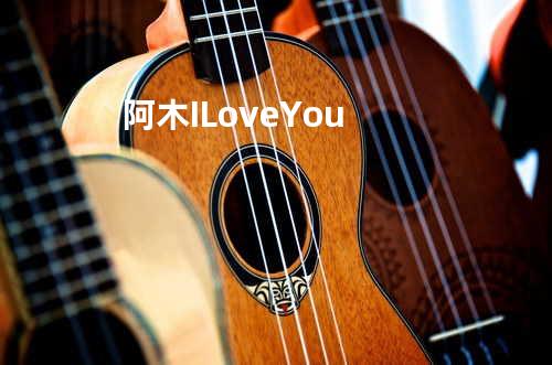 阿木 I Love You