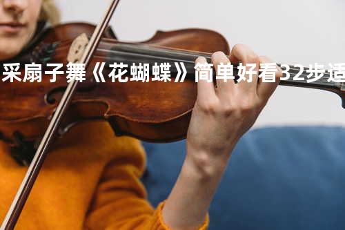 阿采扇子舞《花蝴蝶》简单好看32步适合您