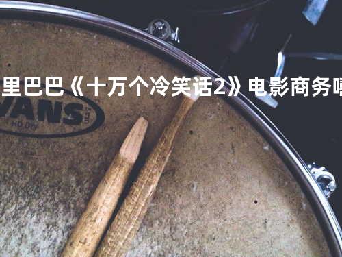 阿里巴巴《十万个冷笑话2》电影商务嘻哈推广曲