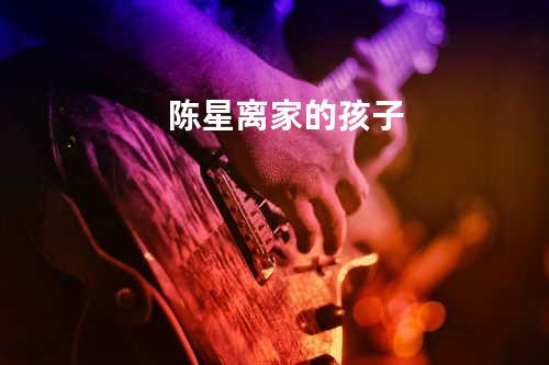 陈星-离家的孩子