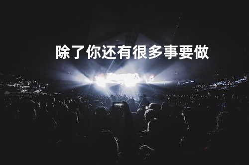 除了你还有很多事要做