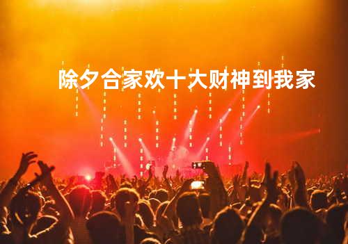 除夕合家欢 + 十大财神到我家