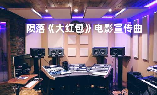 陨落《大红包》电影宣传曲