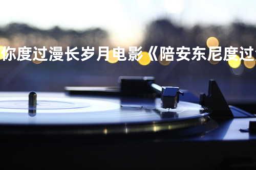 陪你度过漫长岁月-电影《陪安东尼度过漫长岁月》主题曲