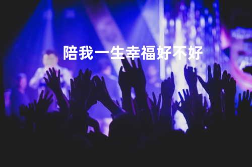 陪我一生幸福好不好