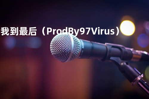 陪我到最后(Prod.By 97Virus)