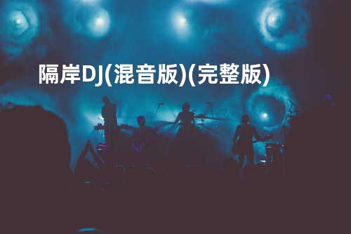隔岸DJ(混音版) (完整版)
