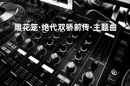 雕花笼·绝代双骄前传·主题曲