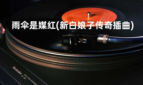 雨伞是媒红(新白娘子传奇插曲)
