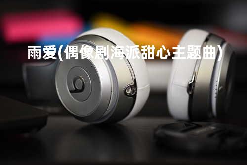 雨爱 (偶像剧 海派甜心 主题曲)