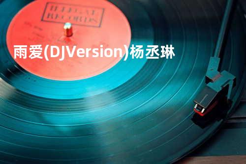 雨爱(DJ Version) - 杨丞琳