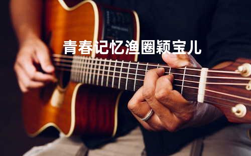 青春记忆 - 渔圈&颖宝儿