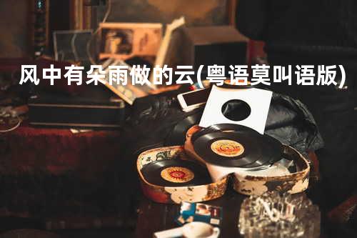 风中有朵雨做的云 (粤语莫叫语版)