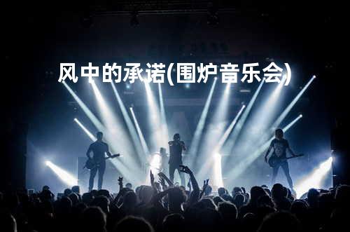 风中的承诺(围炉音乐会)