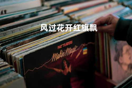 风过花开红旗飘